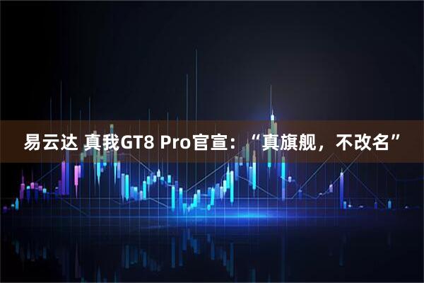 易云达 真我GT8 Pro官宣：“真旗舰，不改名”