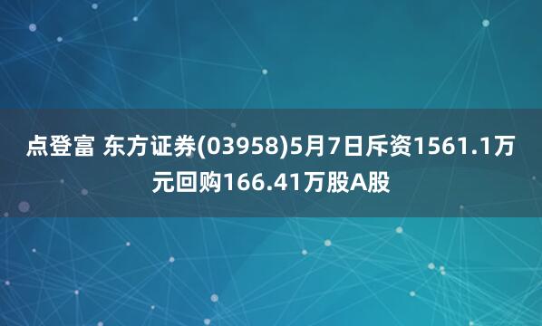 点登富 东方证券(03958)5月7日斥资1561.1万元回购166.41万股A股