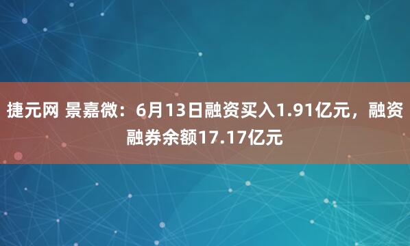 捷元网 景嘉微：6月13日融资买入1.91亿元，融资融券余额17.17亿元