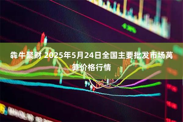犇牛聚财 2025年5月24日全国主要批发市场莴笋价格行情