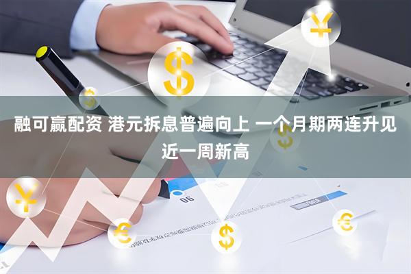 融可赢配资 港元拆息普遍向上 一个月期两连升见近一周新高