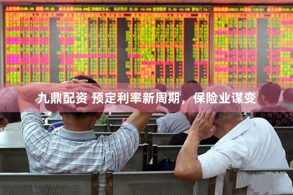 九鼎配资 预定利率新周期，保险业谋变