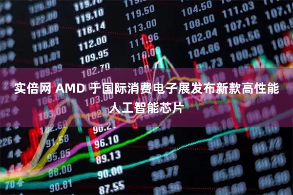 实倍网 AMD 于国际消费电子展发布新款高性能人工智能芯片
