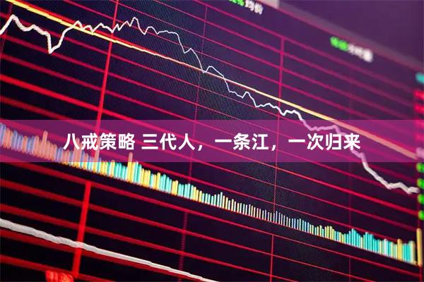 八戒策略 三代人，一条江，一次归来