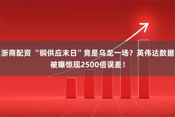 浙商配资 “铜供应末日”竟是乌龙一场？英伟达数据被曝惊现2500倍误差！
