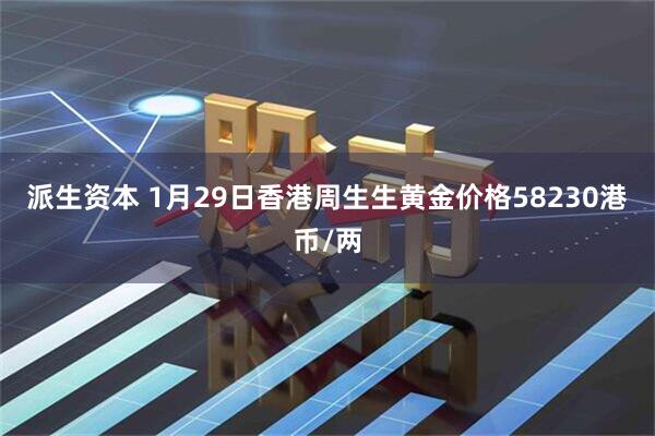 派生资本 1月29日香港周生生黄金价格58230港币/两