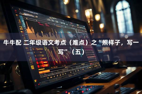 牛牛配 二年级语文考点（难点）之“照样子，写一写”（五）