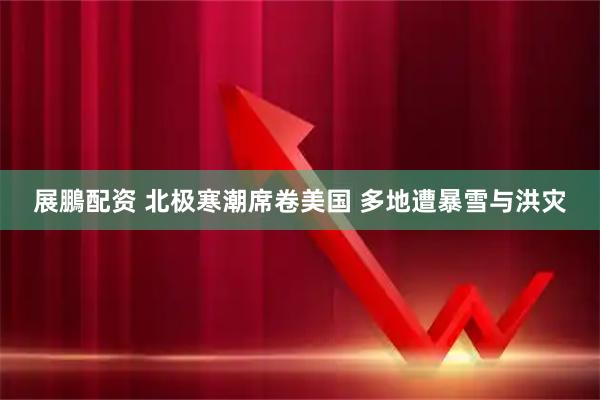 展鵬配资 北极寒潮席卷美国 多地遭暴雪与洪灾