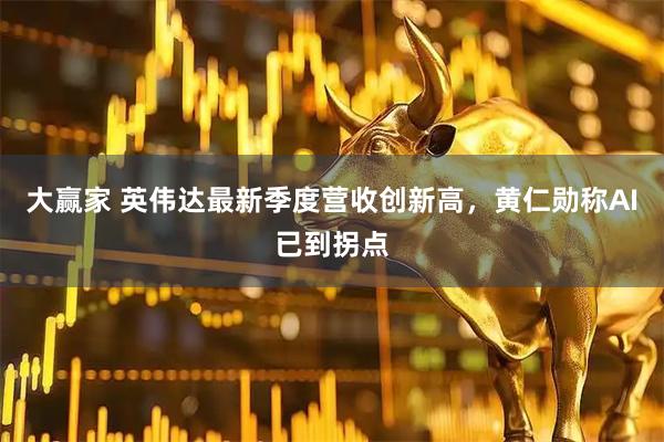 大赢家 英伟达最新季度营收创新高，黄仁勋称AI已到拐点