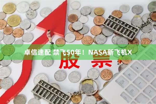 卓信速配 禁飞50年！NASA新飞机X